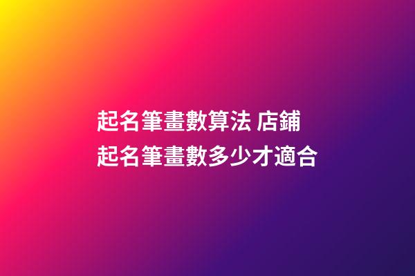 起名筆畫數算法 店鋪起名筆畫數多少才適合-第1張-店鋪起名-玄機派